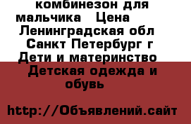 комбинезон для мальчика › Цена ­ 500 - Ленинградская обл., Санкт-Петербург г. Дети и материнство » Детская одежда и обувь   